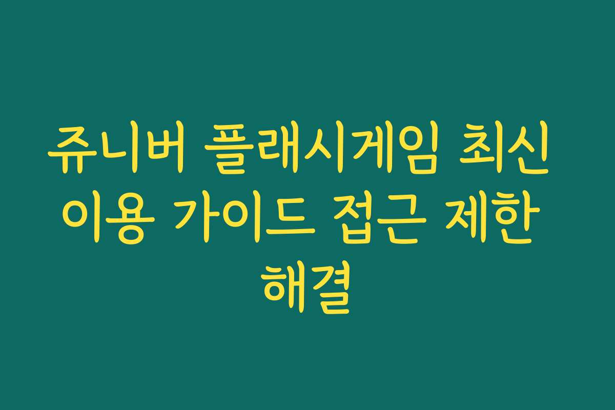 쥬니버 플래시게임 최신 이용 가이드 접근 제한 해결