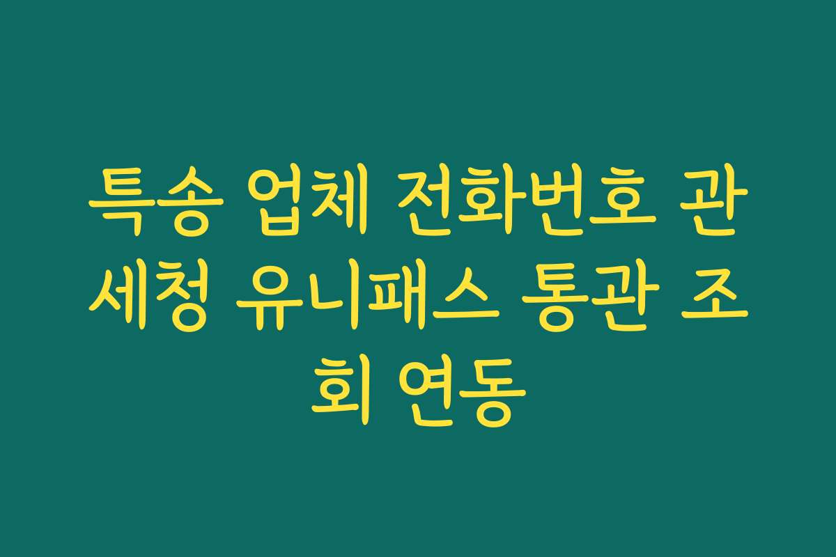 특송 업체 전화번호 관세청 유니패스 통관 조회 연동
