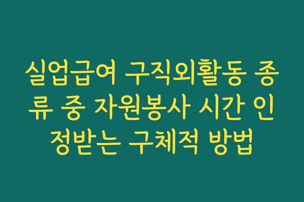 실업급여 구직외활동 종류 중 자원봉사 시간 인정받는 구체적 방법
