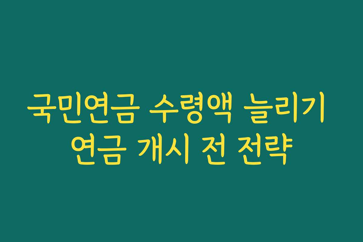 국민연금 수령액 늘리기 연금 개시 전 전략