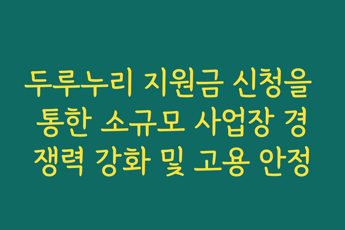 두루누리 지원금 신청을 통한 소규모 사업장 경쟁력 강화 및 고용 안정