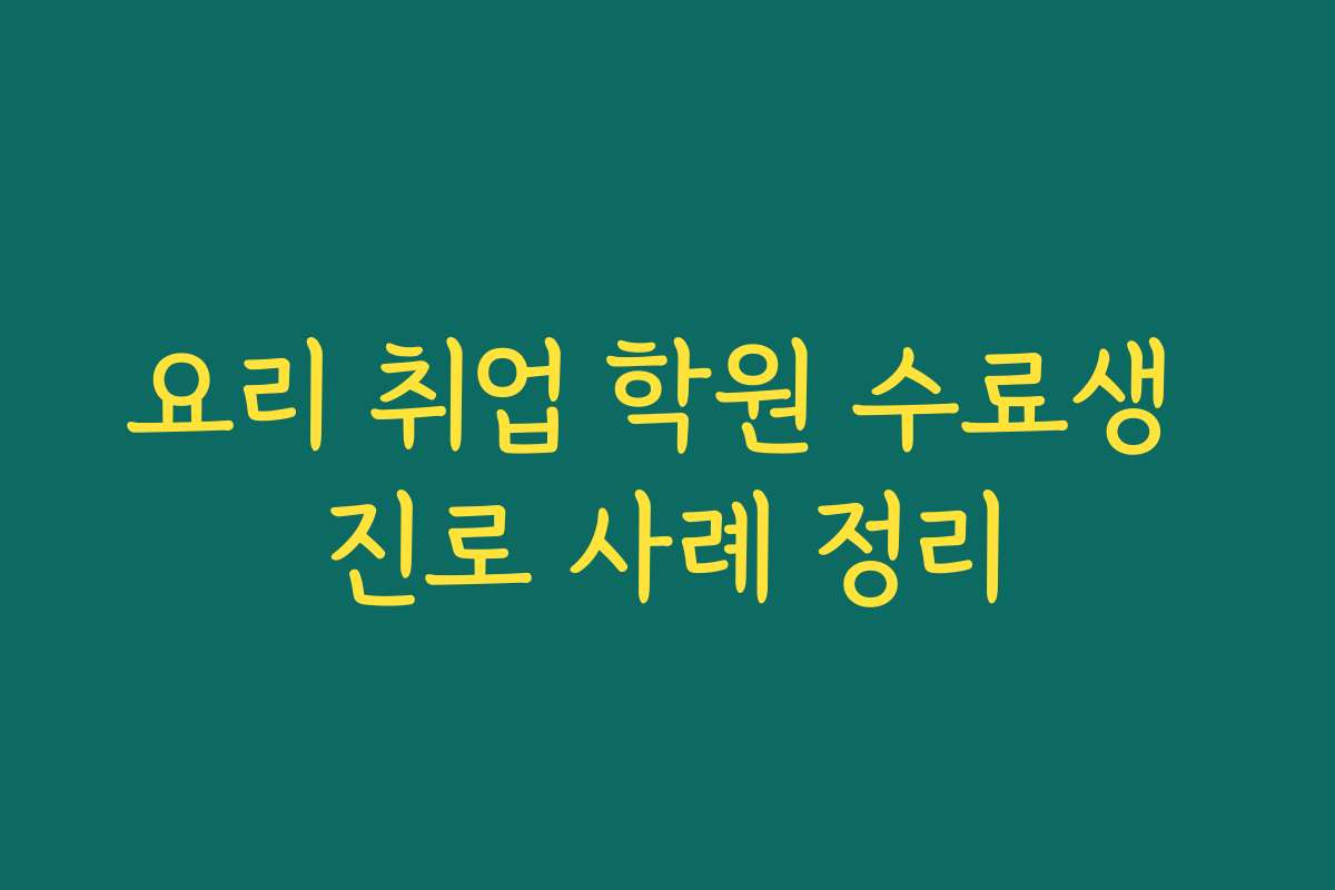 요리 취업 학원 수료생 진로 사례 정리