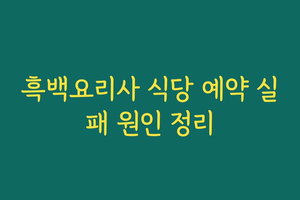 흑백요리사 식당 예약 실패 원인 정리