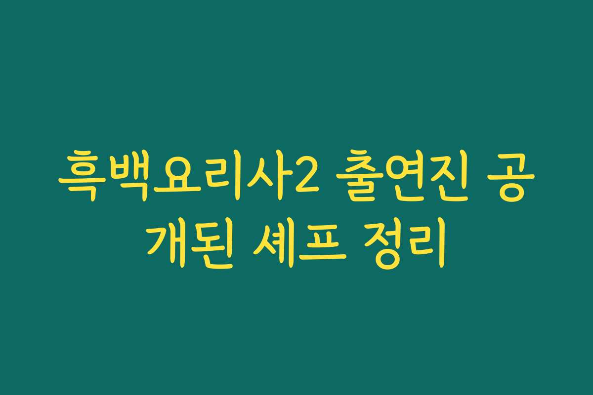 흑백요리사2 출연진 공개된 셰프 정리