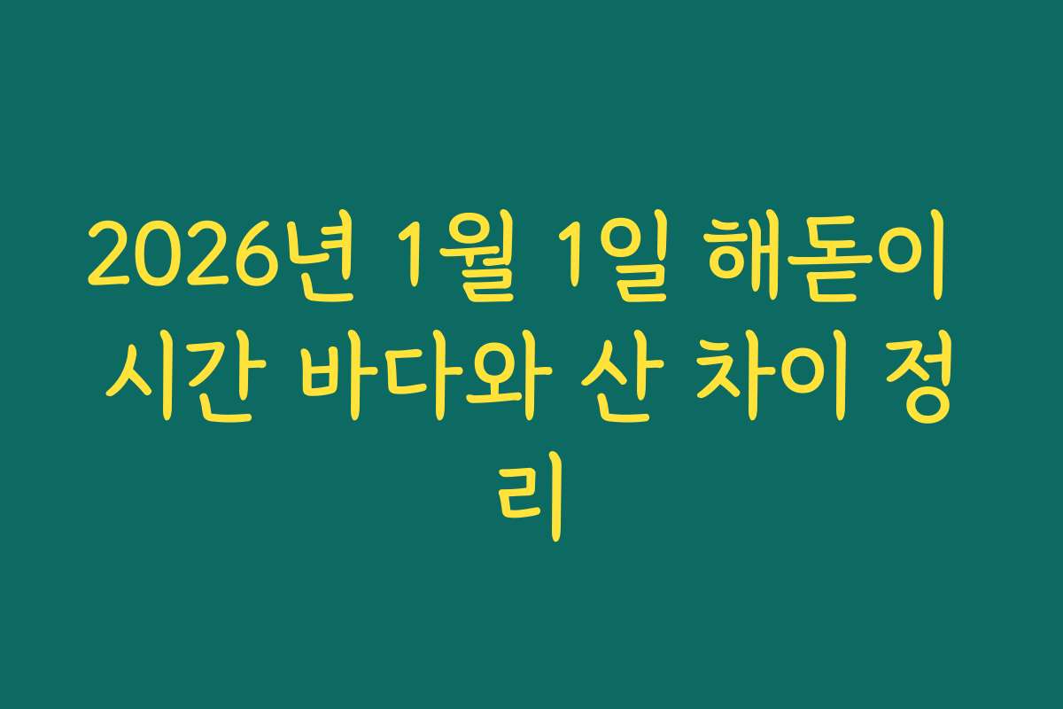 2026년 1월 1일 해돋이 시간 바다와 산 차이 정리