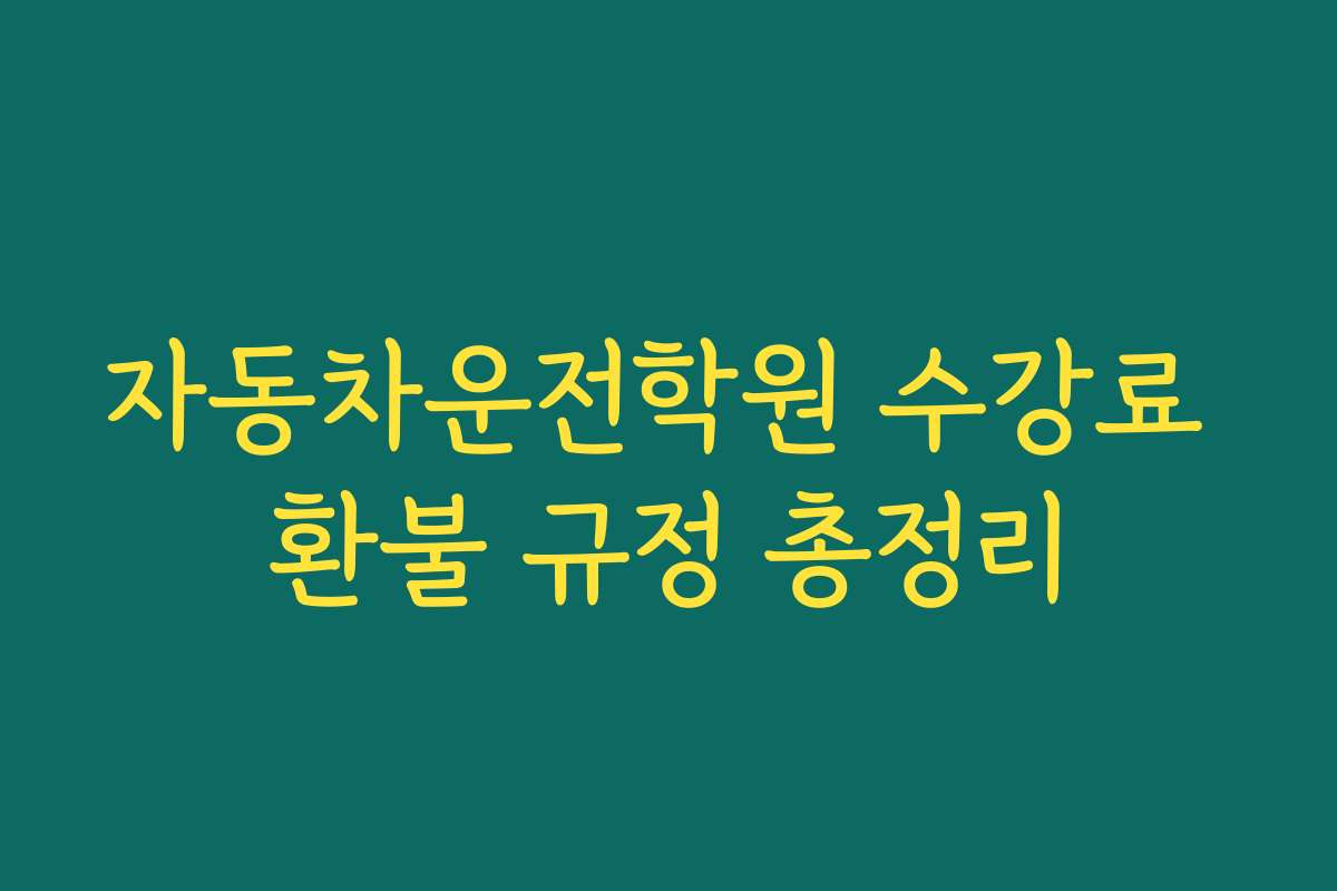 자동차운전학원 수강료 환불 규정 총정리