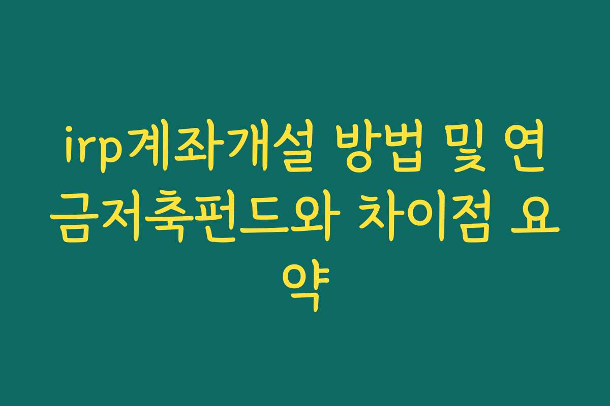 irp계좌개설 방법 및 연금저축펀드와 차이점 요약