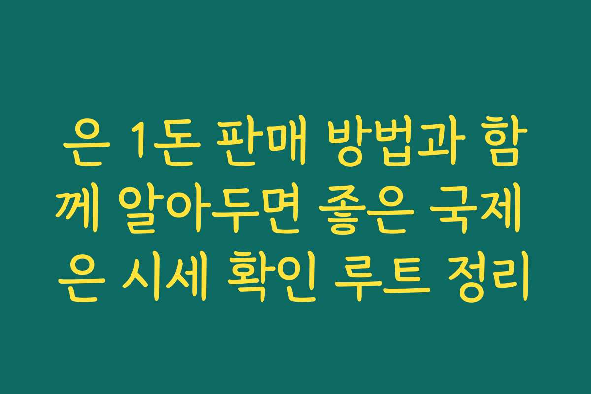 은 1돈 판매 방법과 함께 알아두면 좋은 국제 은 시세 확인 루트 정리