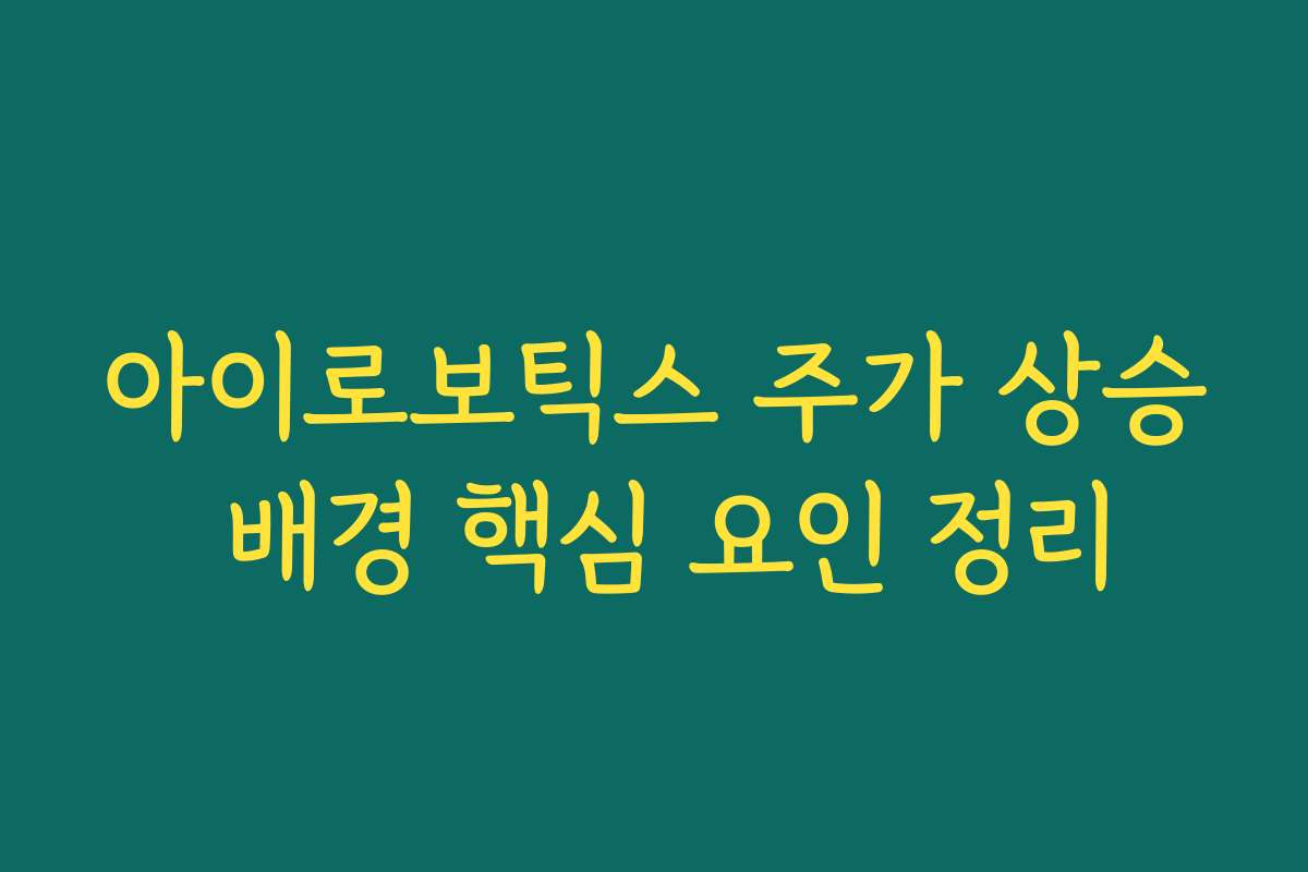아이로보틱스 주가 상승 배경 핵심 요인 정리