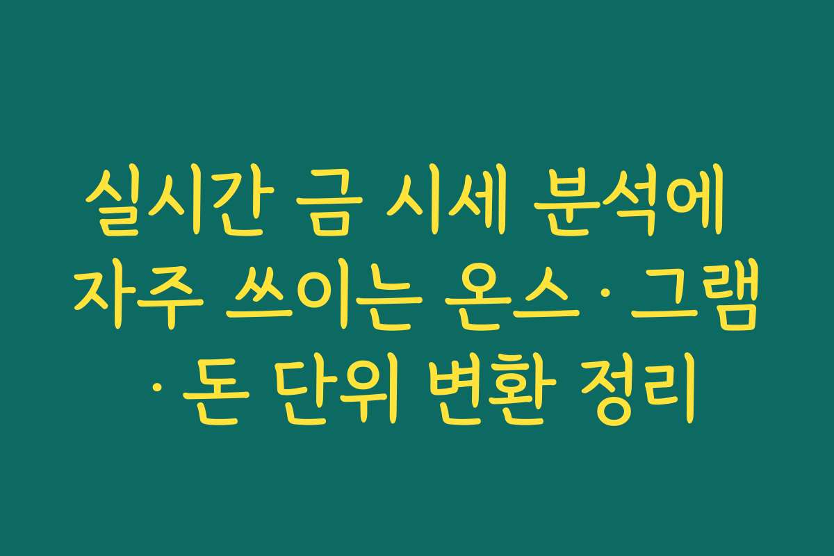 실시간 금 시세 분석에 자주 쓰이는 온스·그램·돈 단위 변환 정리