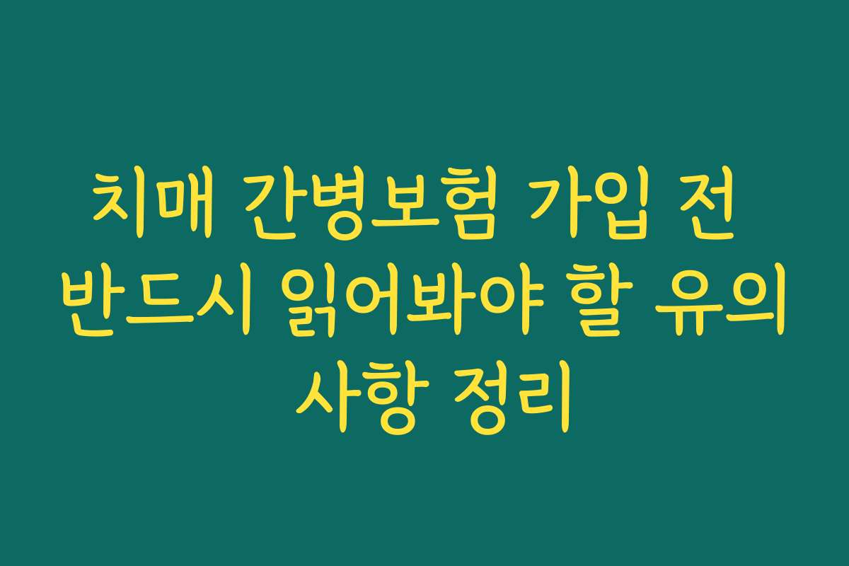 치매 간병보험 가입 전 반드시 읽어봐야 할 유의 사항 정리