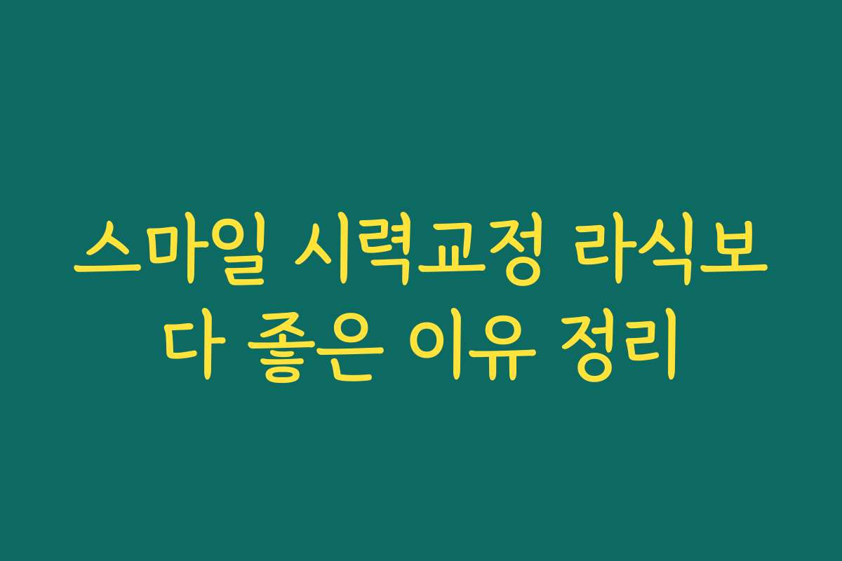 스마일 시력교정 라식보다 좋은 이유 정리