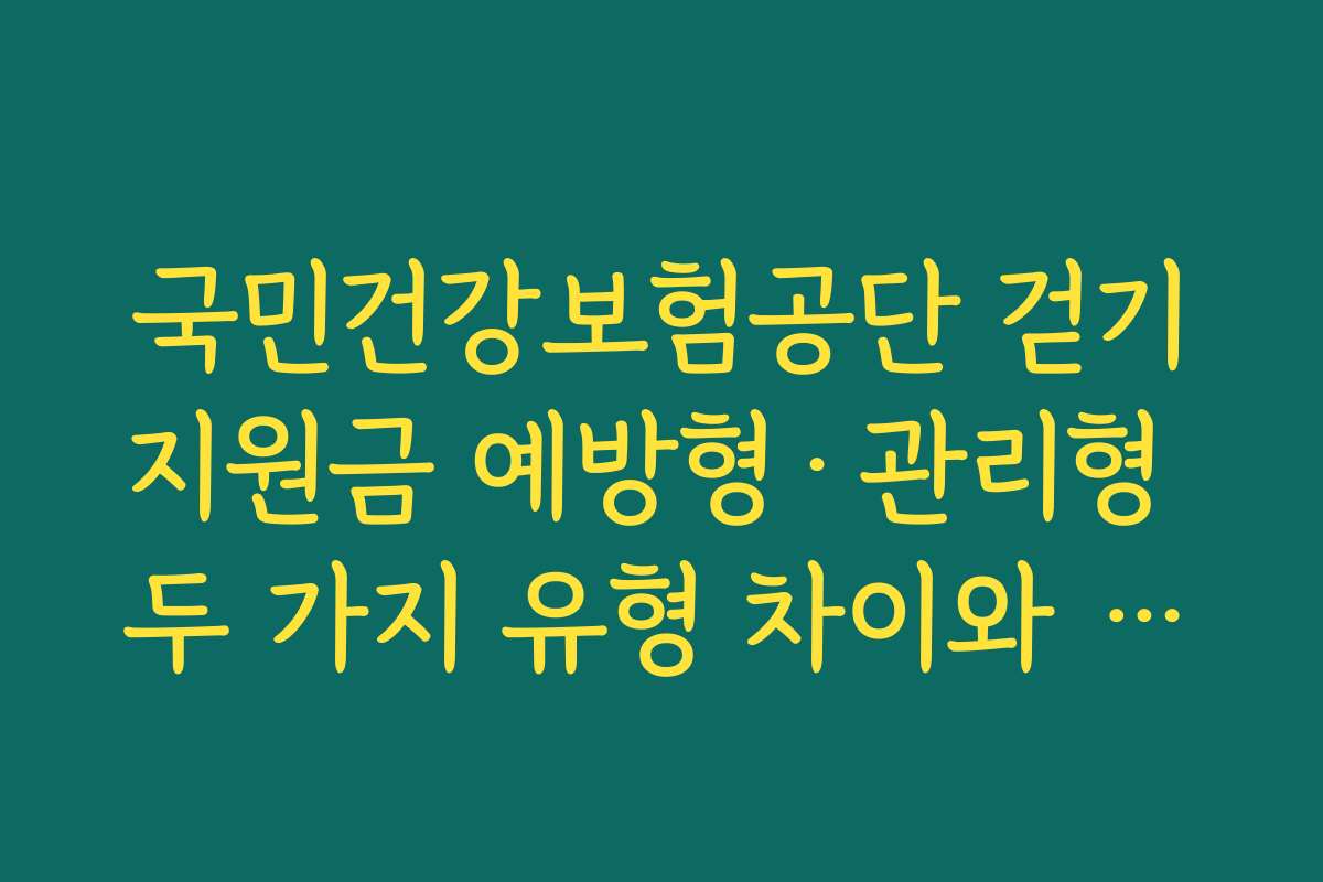 국민건강보험공단 걷기지원금 예방형·관리형 두 가지 유형 차이와 대상 조건 정리