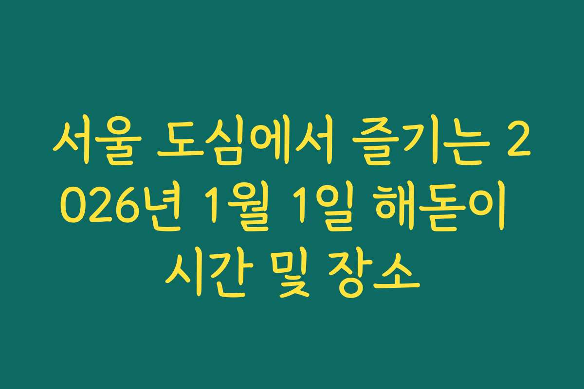 서울 도심에서 즐기는 2026년 1월 1일 해돋이 시간 및 장소