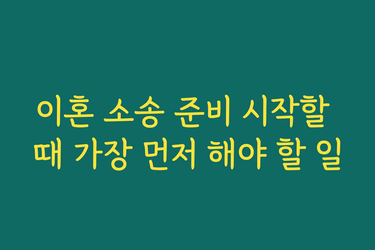 이혼 소송 준비 시작할 때 가장 먼저 해야 할 일