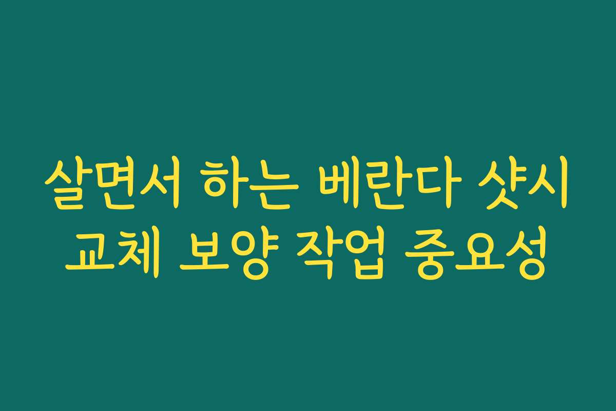 살면서 하는 베란다 샷시교체 보양 작업 중요성