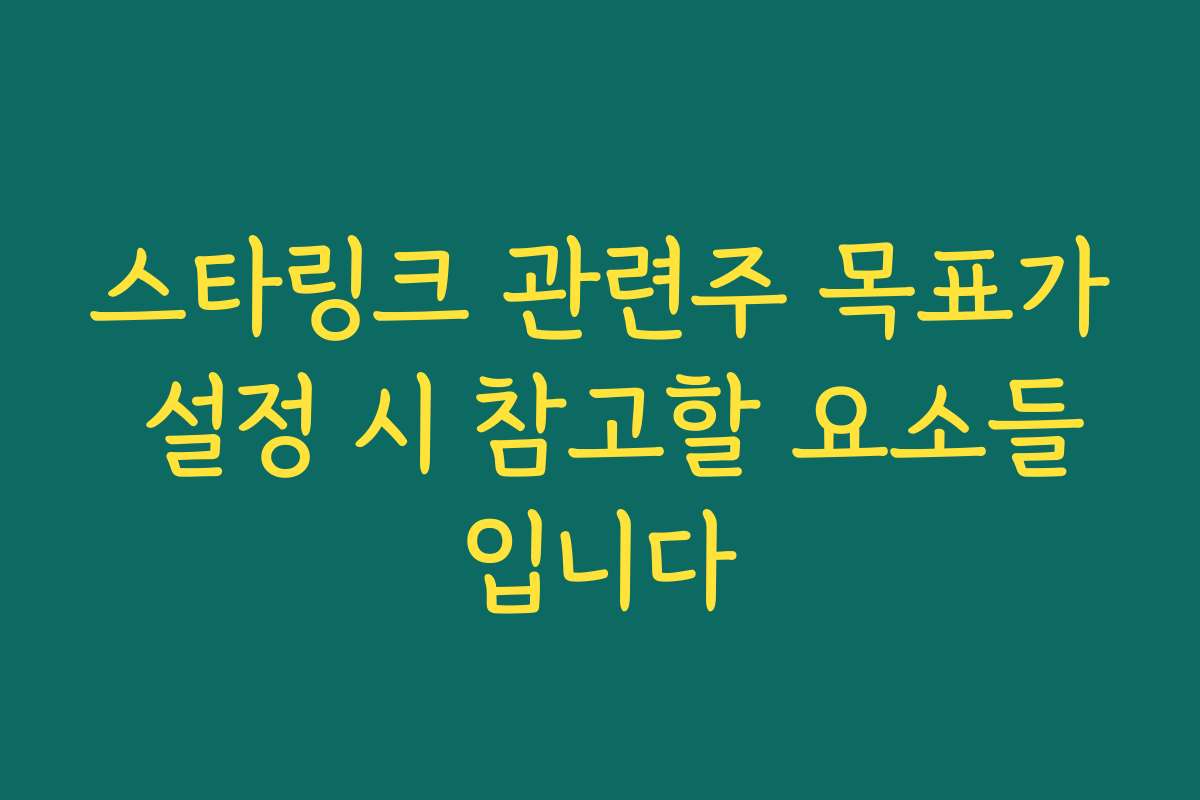 스타링크 관련주 목표가 설정 시 참고할 요소들입니다