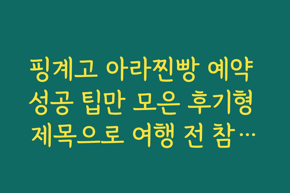 핑계고 아라찐빵 예약 성공 팁만 모은 후기형 제목으로 여행 전 참고하기