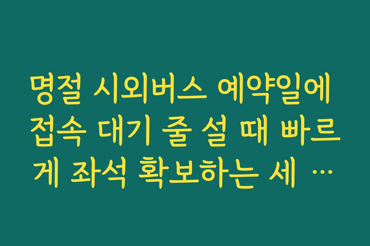 명절 시외버스 예약일에 접속 대기 줄 설 때 빠르게 좌석 확보하는 세 가지 꿀팁