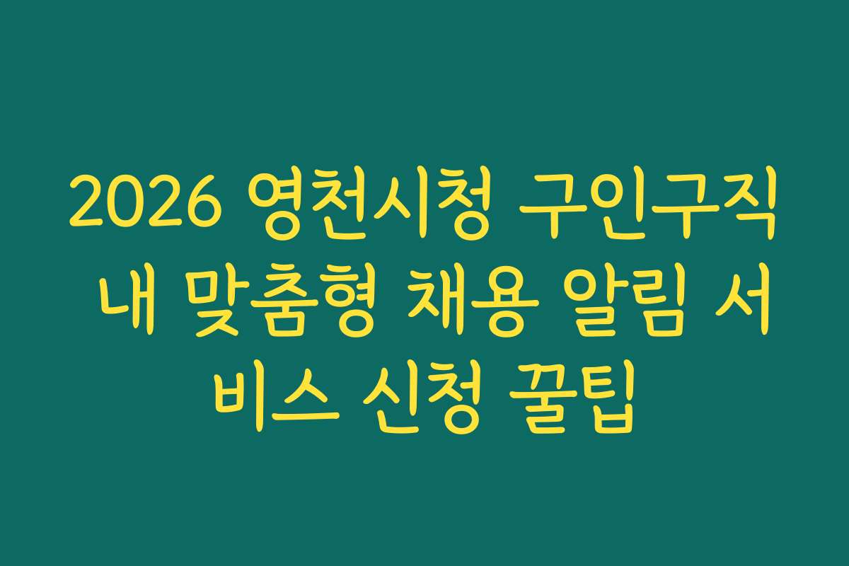 2026 영천시청 구인구직 내 맞춤형 채용 알림 서비스 신청 꿀팁