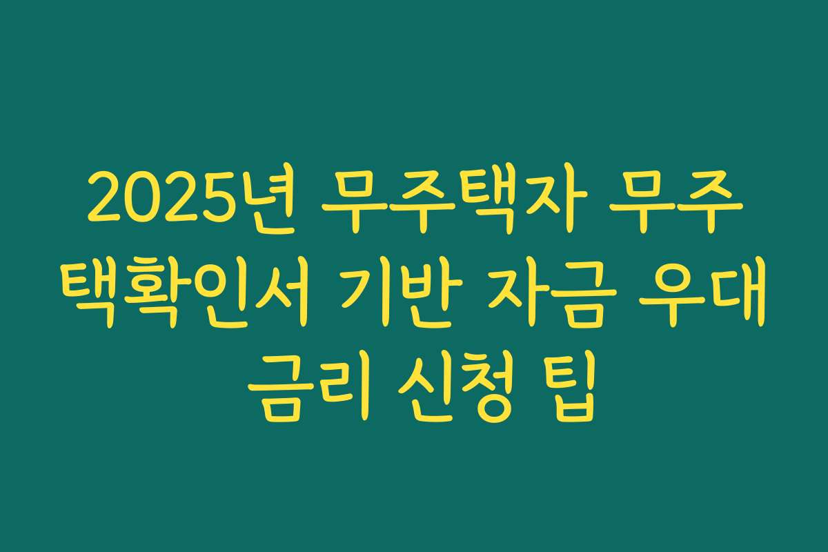 2025년 무주택자 무주택확인서 기반 자금 우대 금리 신청 팁