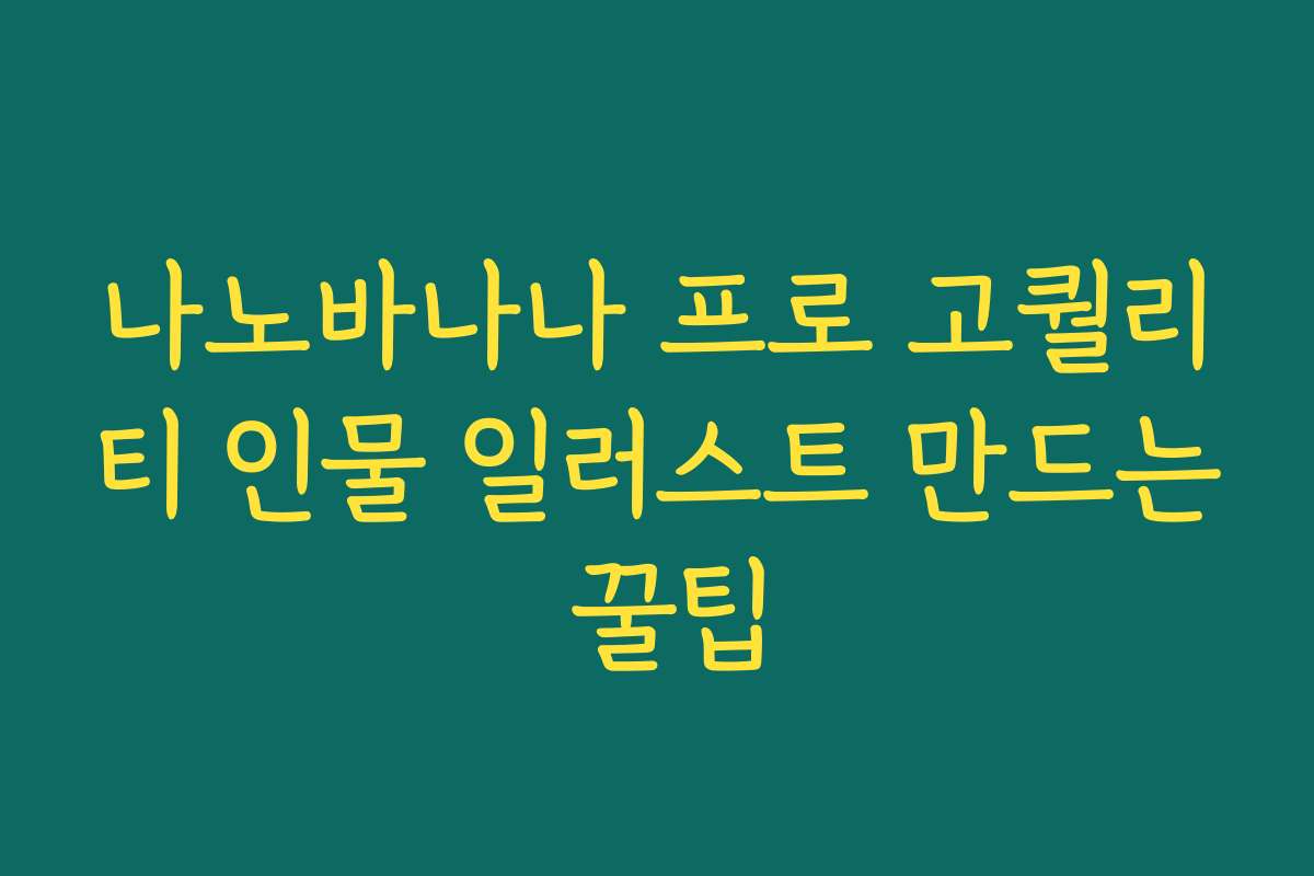 나노바나나 프로 고퀄리티 인물 일러스트 만드는 꿀팁