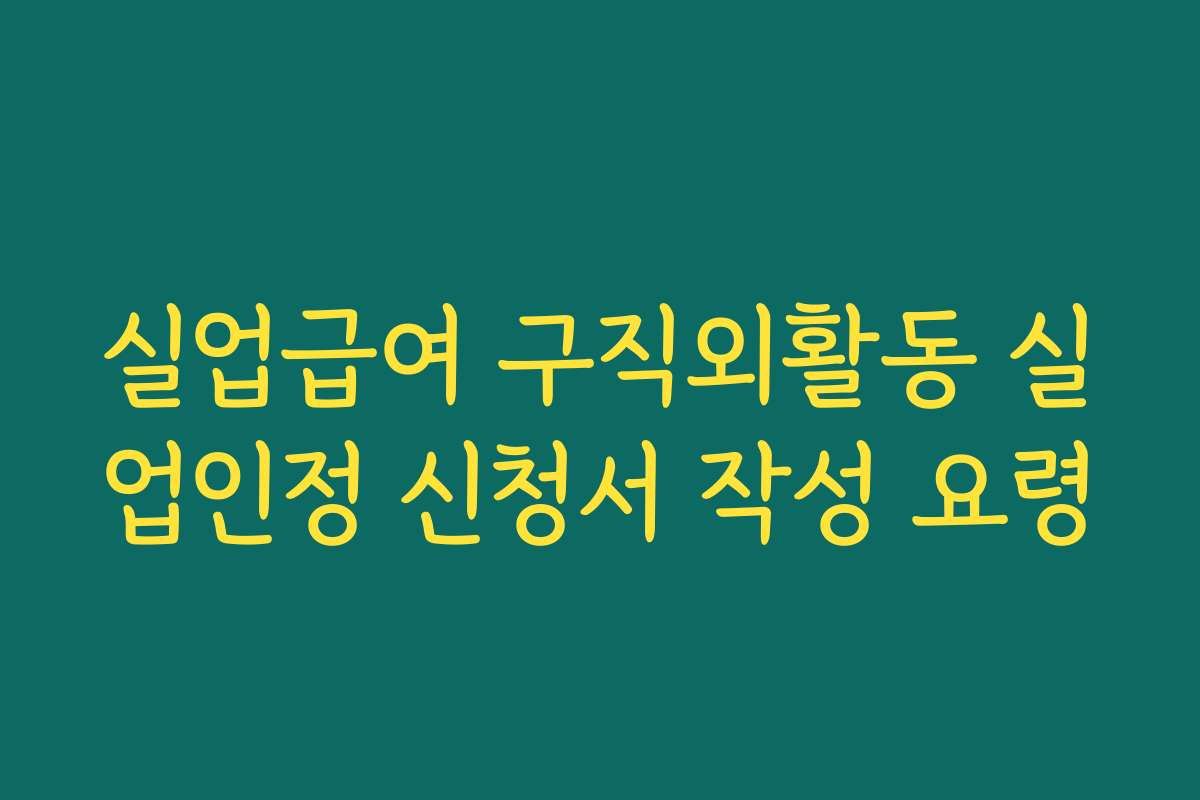 실업급여 구직외활동 실업인정 신청서 작성 요령