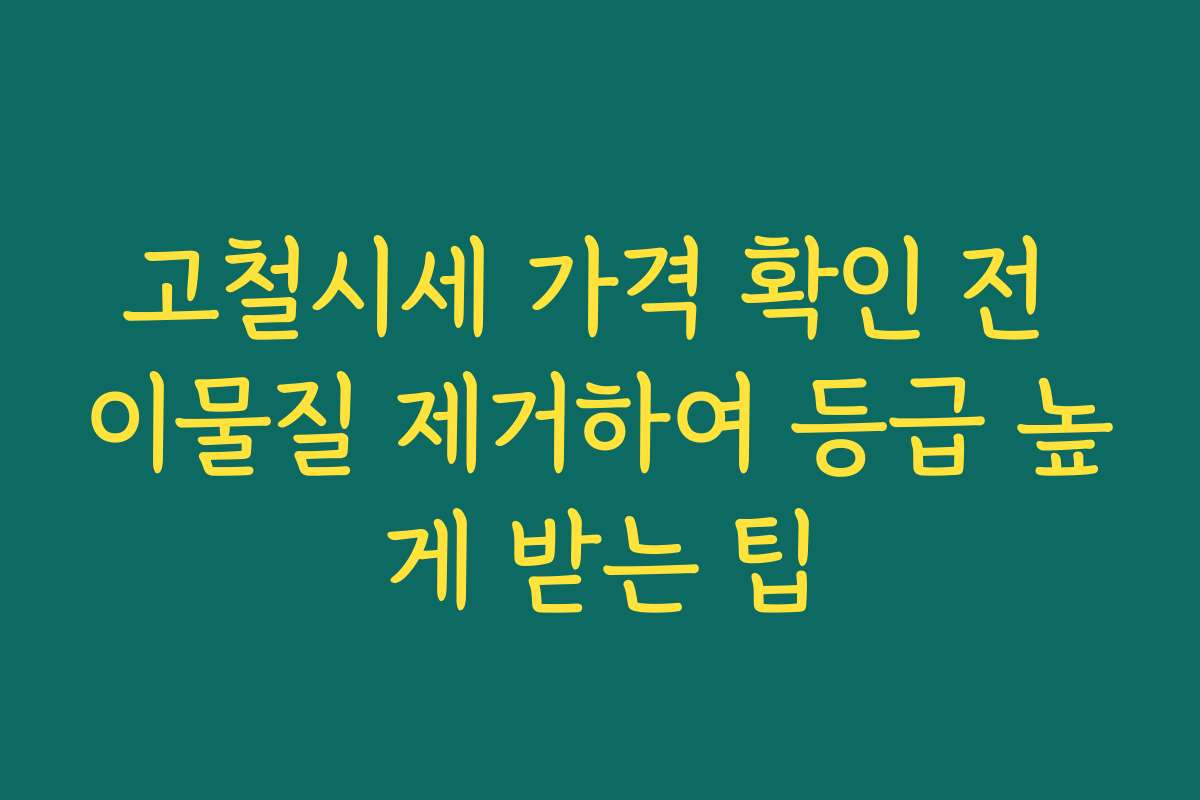고철시세 가격 확인 전 이물질 제거하여 등급 높게 받는 팁