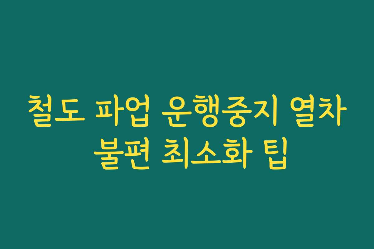 철도 파업 운행중지 열차 불편 최소화 팁