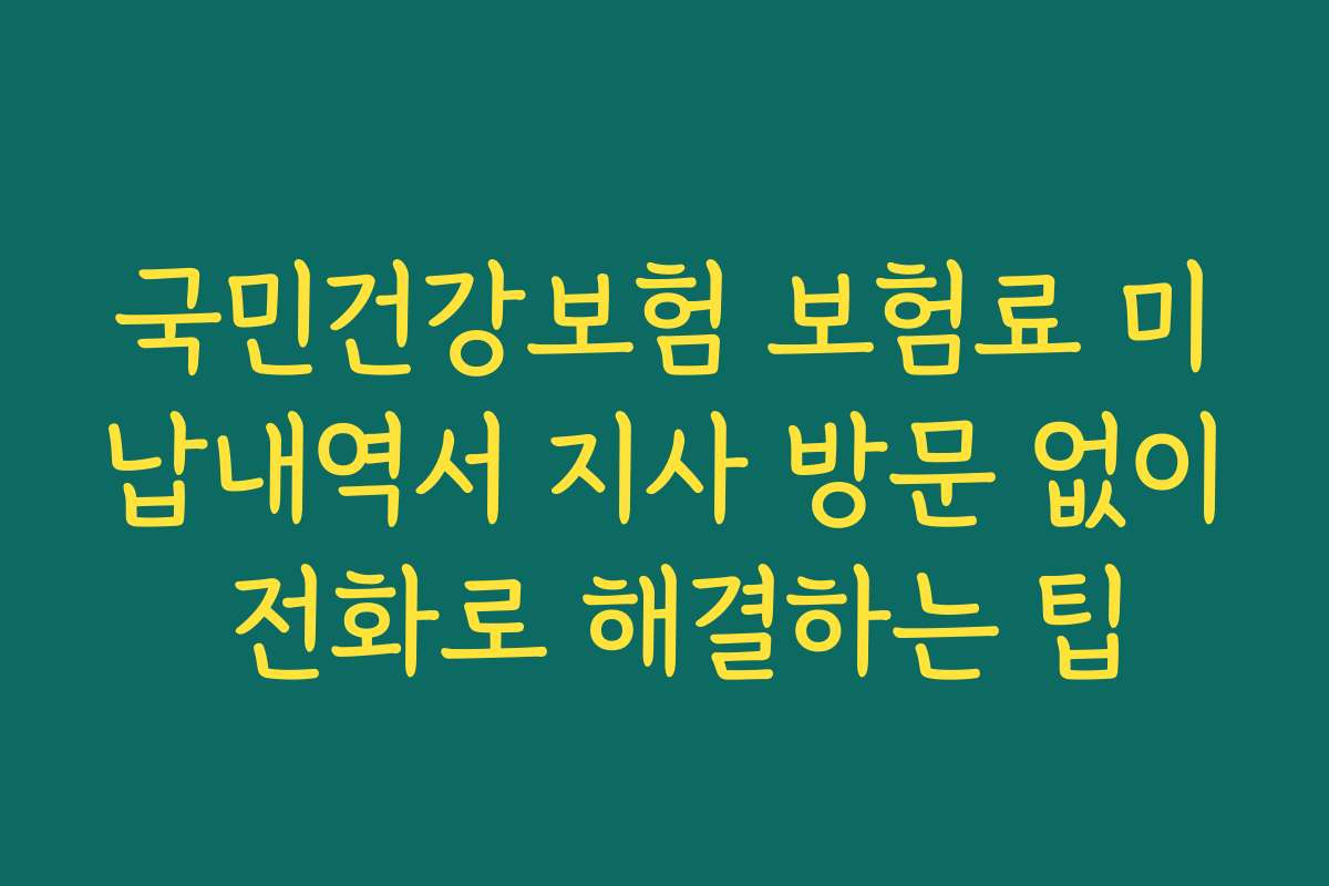 국민건강보험 보험료 미납내역서 지사 방문 없이 전화로 해결하는 팁