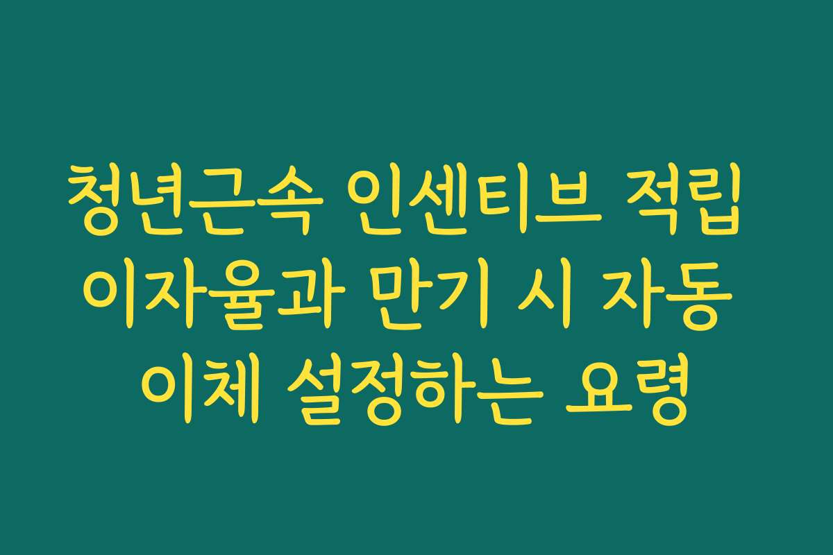 청년근속 인센티브 적립 이자율과 만기 시 자동 이체 설정하는 요령