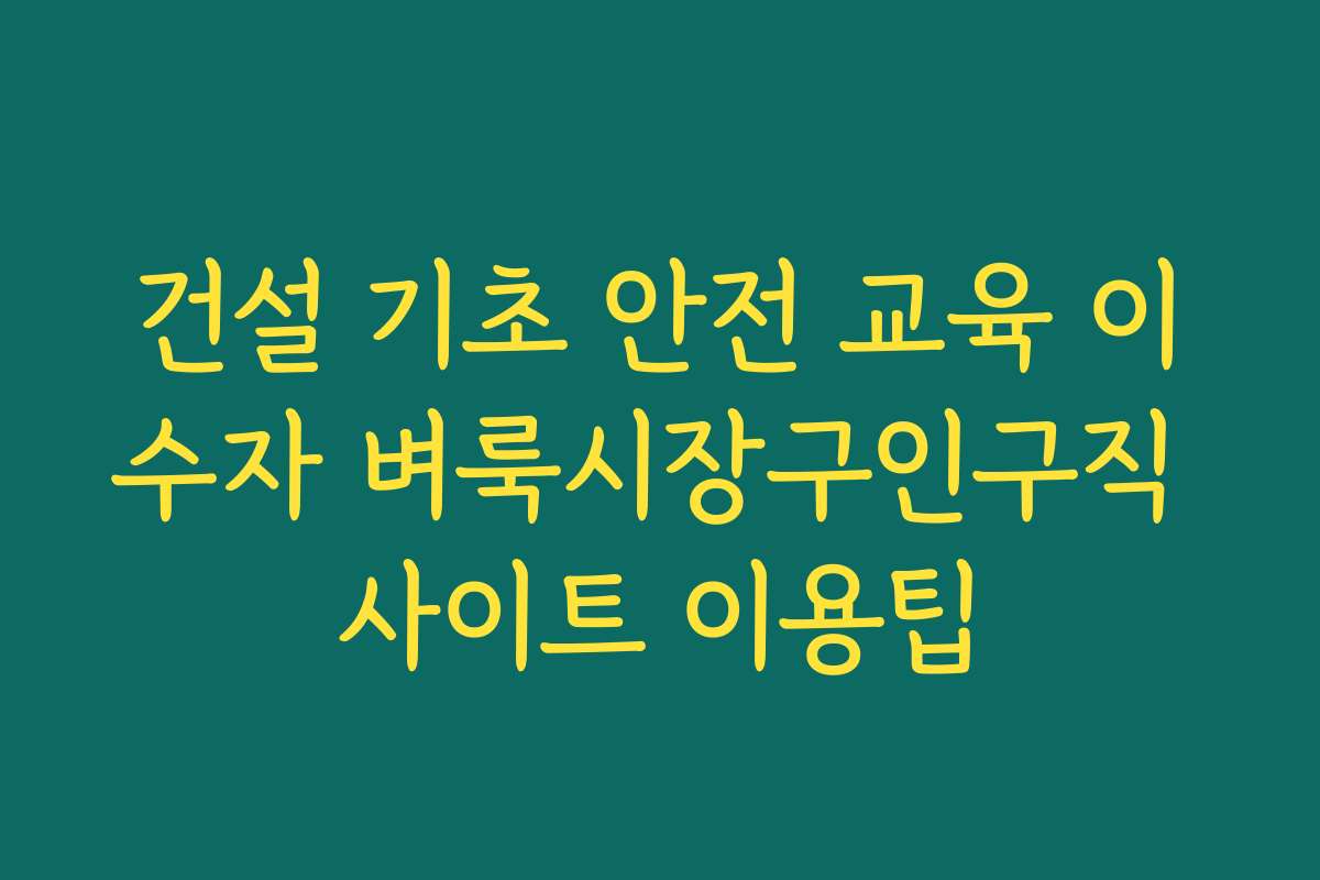 건설 기초 안전 교육 이수자 벼룩시장구인구직 사이트 이용팁