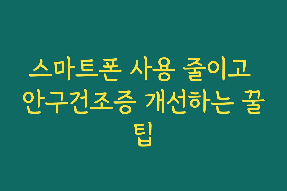 스마트폰 사용 줄이고 안구건조증 개선하는 꿀팁