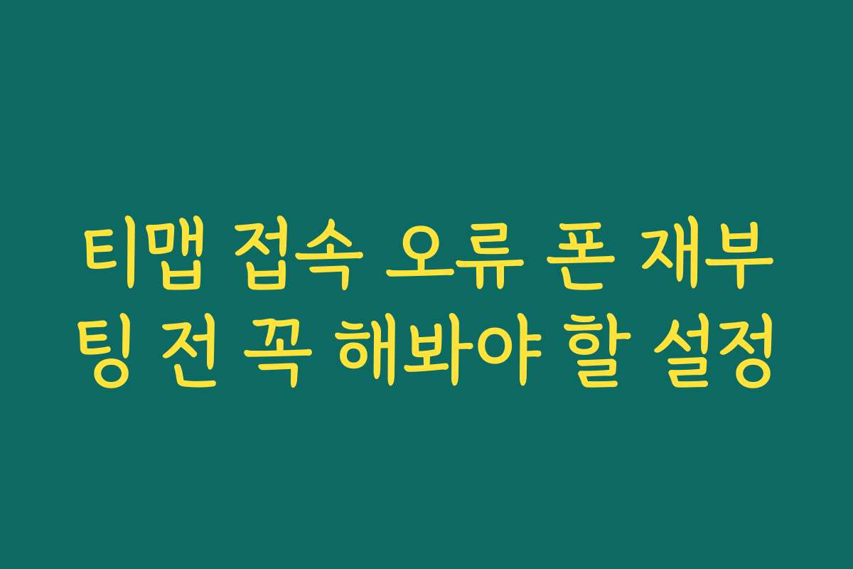 티맵 접속 오류 폰 재부팅 전 꼭 해봐야 할 설정