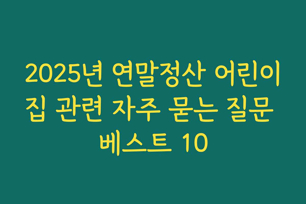 2025년 연말정산 어린이집 관련 자주 묻는 질문 베스트 10