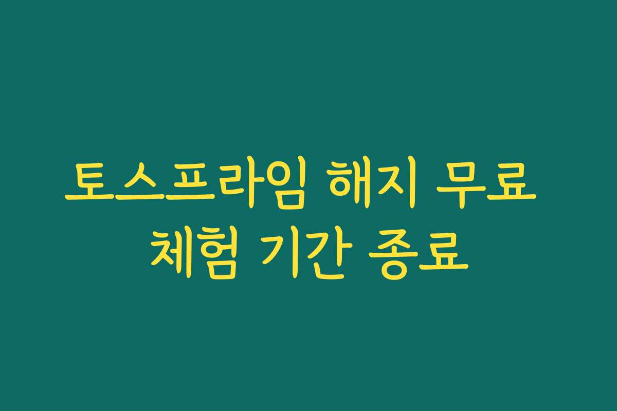 토스프라임 해지 무료 체험 기간 종료