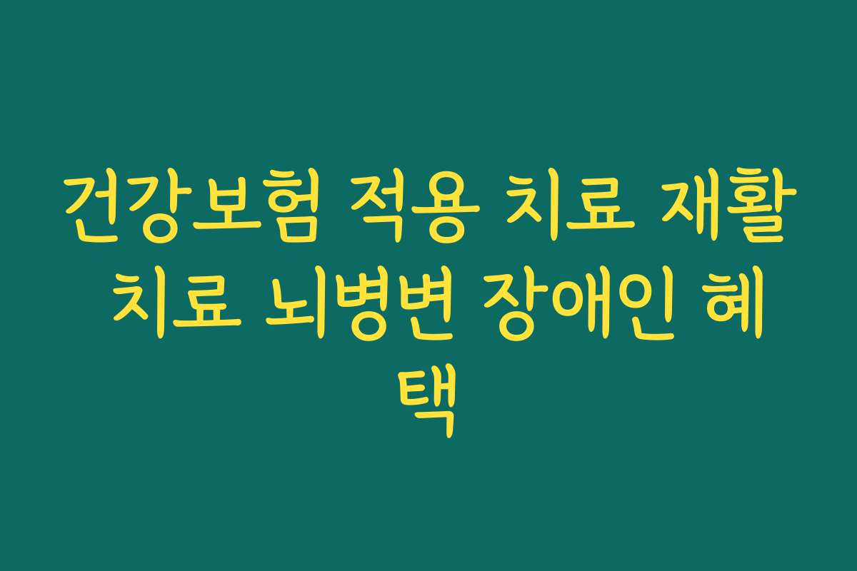 건강보험 적용 치료 재활 치료 뇌병변 장애인 혜택