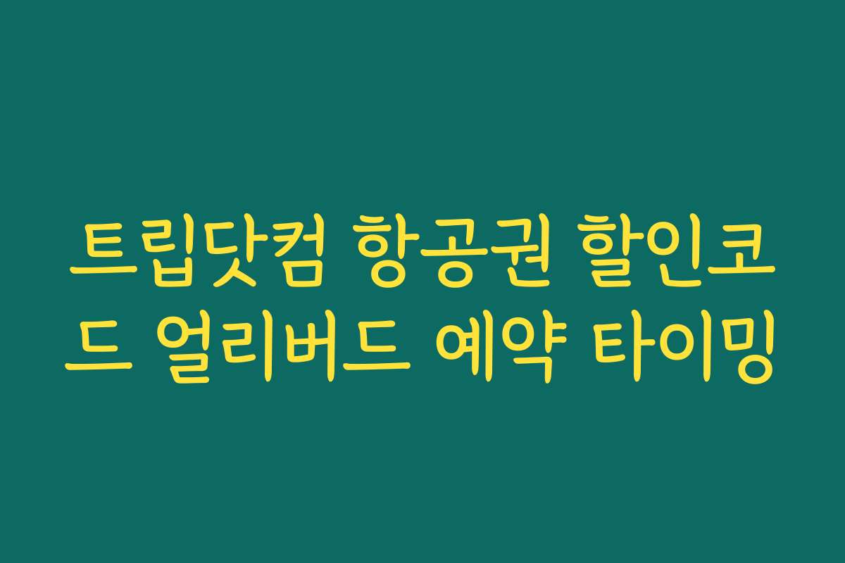 트립닷컴 항공권 할인코드 얼리버드 예약 타이밍