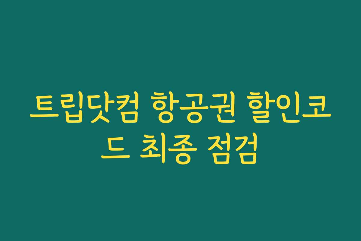 트립닷컴 항공권 할인코드 최종 점검