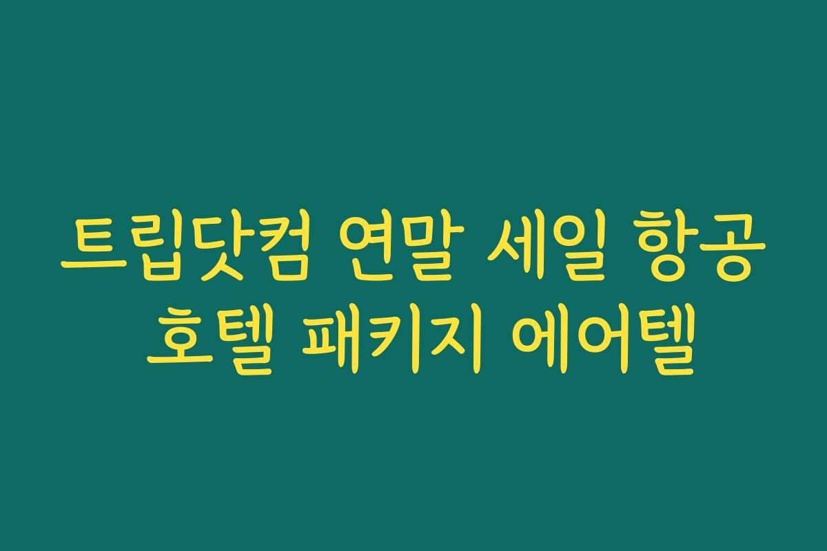 트립닷컴 연말 세일 항공 호텔 패키지 에어텔