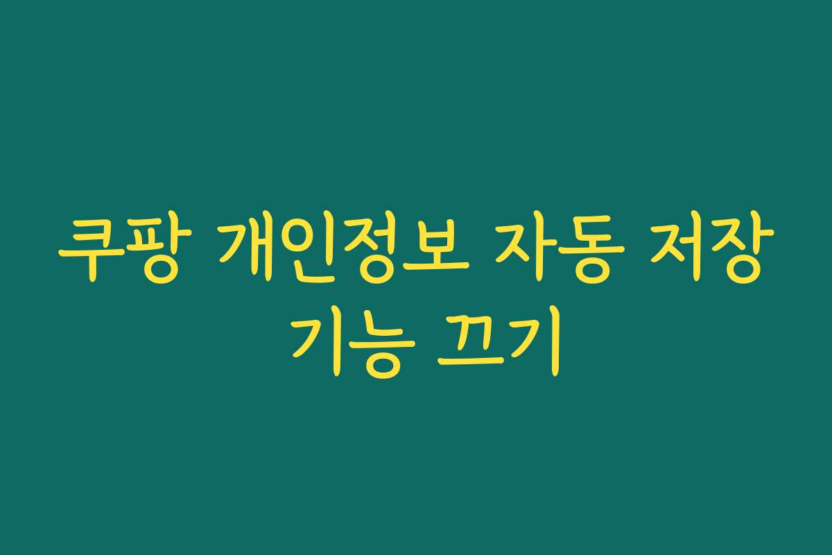 쿠팡 개인정보 자동 저장 기능 끄기