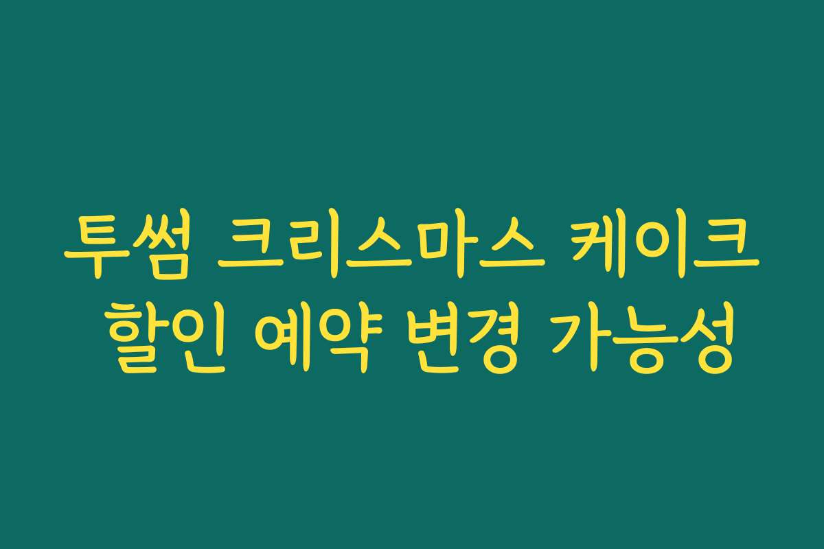 투썸 크리스마스 케이크 할인 예약 변경 가능성