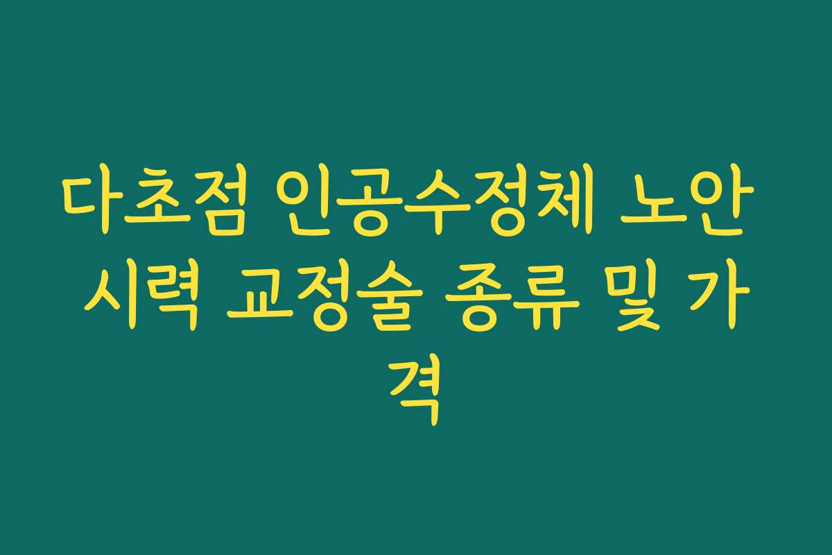 다초점 인공수정체 노안 시력 교정술 종류 및 가격