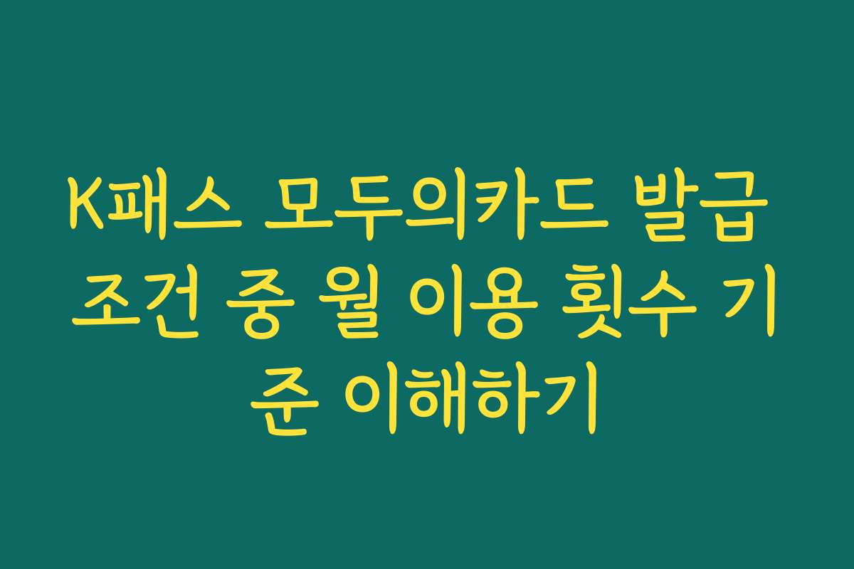 K패스 모두의카드 발급 조건 중 월 이용 횟수 기준 이해하기