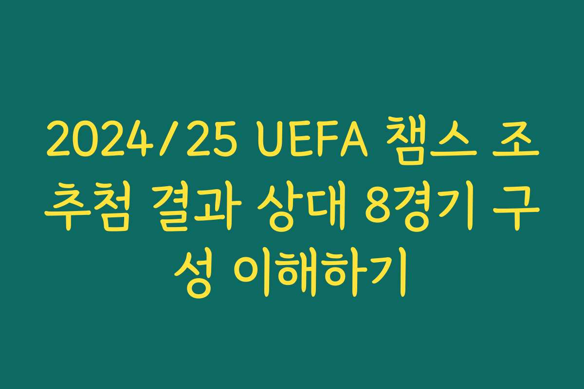 2024/25 UEFA 챔스 조추첨 결과 상대 8경기 구성 이해하기