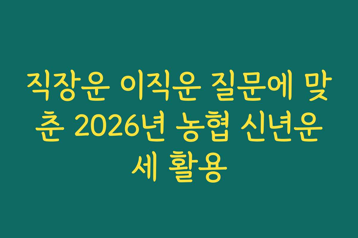 직장운 이직운 질문에 맞춘 2026년 농협 신년운세 활용