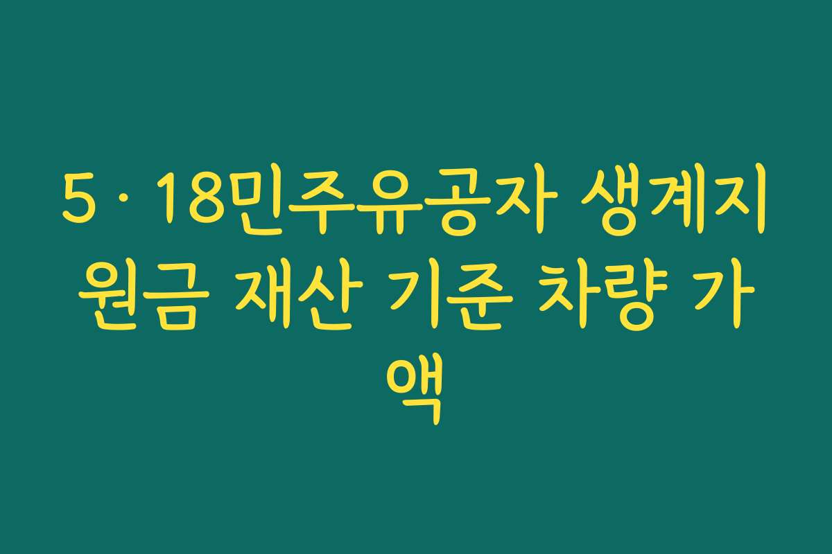 5·18민주유공자 생계지원금 재산 기준 차량 가액