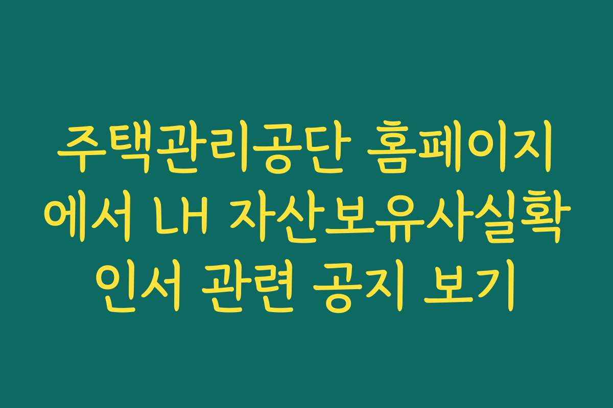 주택관리공단 홈페이지에서 LH 자산보유사실확인서 관련 공지 보기