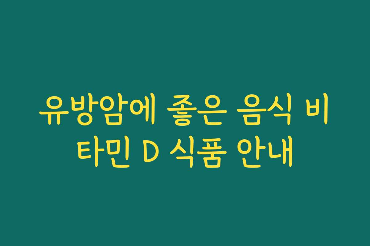 유방암에 좋은 음식 비타민 D 식품 안내