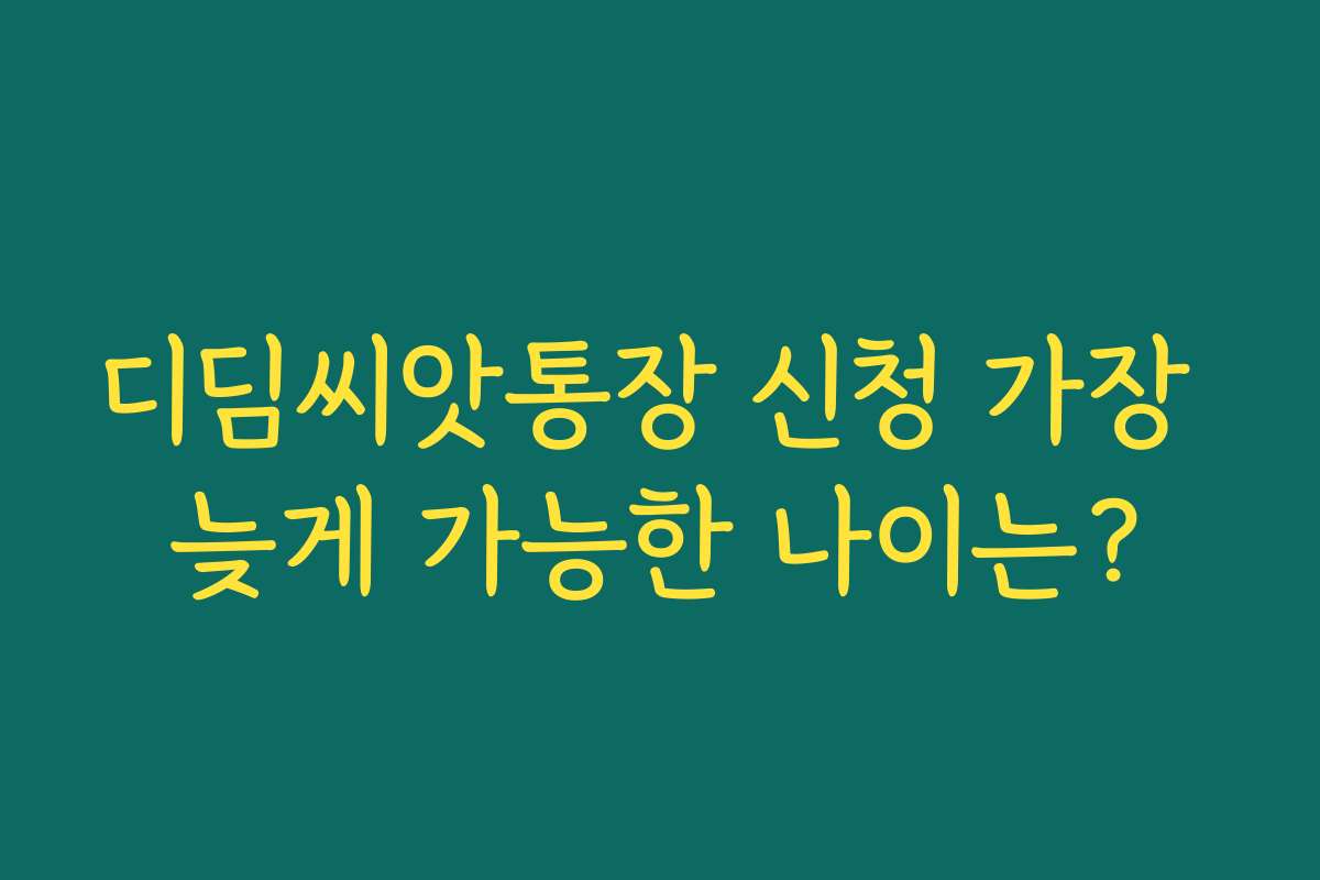 디딤씨앗통장 신청 가장 늦게 가능한 나이는?